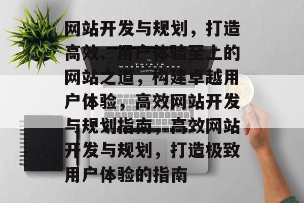 网站开发与规划，打造高效、用户体验至上的网站之道，构建卓越用户体验，高效网站开发与规划指南，高效网站开发与规划，打造极致用户体验的指南