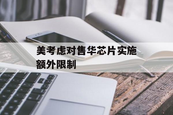 美考虑对售华芯片实施额外限制