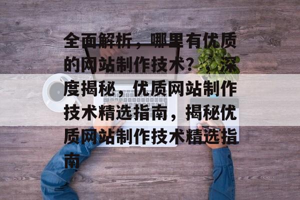全面解析，哪里有优质的网站制作技术？，深度揭秘，优质网站制作技术精选指南，揭秘优质网站制作技术精选指南