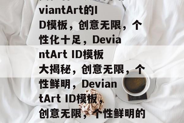 揭秘著名设计网站DeviantArt的ID模板，创意无限，个性化十足，DeviantArt ID模板大揭秘，创意无限，个性鲜明，DeviantArt ID模板，创意无限，个性鲜明的秘密揭晓