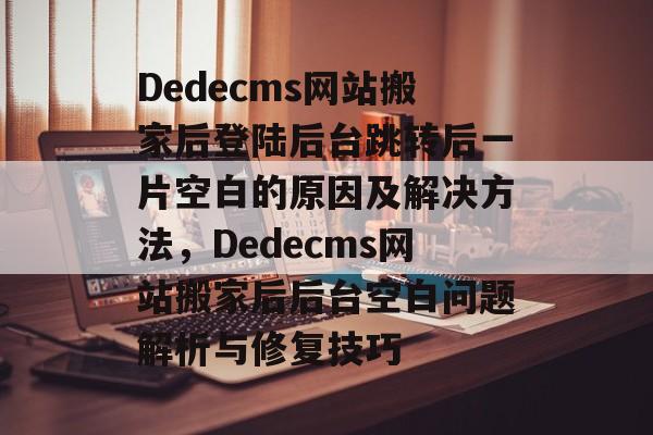 Dedecms网站搬家后登陆后台跳转后一片空白的原因及解决方法,Dedecms网站搬家后后台空白问题解析与修复技巧 Dedecms网站搬家后登陆后台跳转后一片空白的原因及解决方法,Dedecms网站搬家后后台空白问题解析与修复技巧