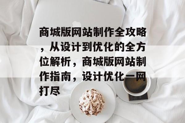 商城版网站制作全攻略，从设计到优化的全方位解析，商城版网站制作指南，设计优化一网打尽