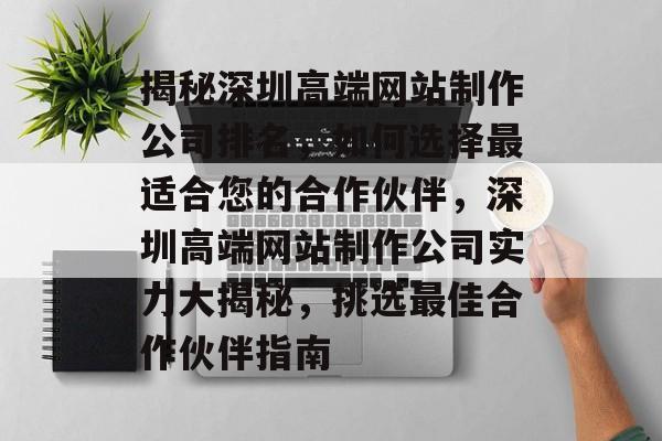 揭秘深圳高端网站制作公司排名，如何选择最适合您的合作伙伴，深圳高端网站制作公司实力大揭秘，挑选最佳合作伙伴指南