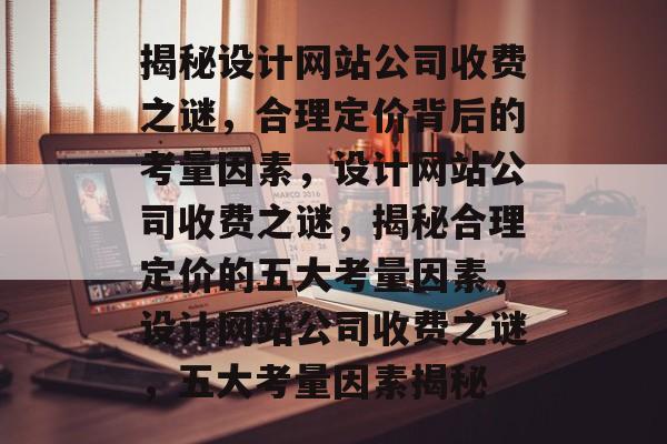 揭秘设计网站公司收费之谜，合理定价背后的考量因素，设计网站公司收费之谜，揭秘合理定价的五大考量因素，设计网站公司收费之谜，五大考量因素揭秘