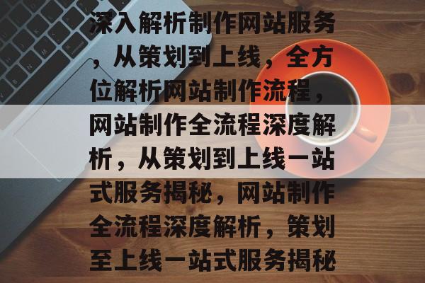 深入解析制作网站服务，从策划到上线，全方位解析网站制作流程，网站制作全流程深度解析，从策划到上线一站式服务揭秘，网站制作全流程深度解析，策划至上线一站式服务揭秘