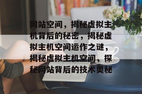 网站空间，揭秘虚拟主机背后的秘密，揭秘虚拟主机空间运作之谜，揭秘虚拟主机空间，探秘网站背后的技术奥秘