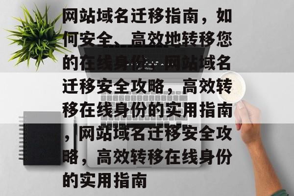 网站域名迁移指南,如何安全、高效地转移您的在线身份,网站域名迁移安全攻略,高效转移在线身份的实用指南,网站域名迁移安全攻略,高效转移在线身份的实用指南 网站域名迁移指南,如何安全、高效地转移您的在线身份,网站域名迁移安全攻略,高效转移在线身份的实用指南,网站域名迁移安全攻略,高效转移在线身份的实用指南