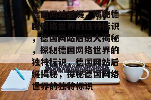 德国网站后缀，揭秘德国网络世界的独特标识，德国网站后缀大揭秘，探秘德国网络世界的独特标识，德国网站后缀揭秘，探秘德国网络世界的独特标识