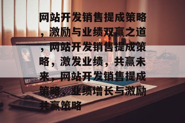 网站开发销售提成策略，激励与业绩双赢之道，网站开发销售提成策略，激发业绩，共赢未来，网站开发销售提成策略，业绩增长与激励共赢策略