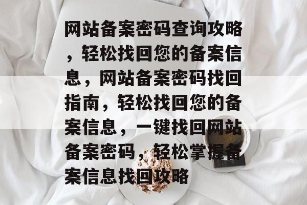 网站备案密码查询攻略，轻松找回您的备案信息，网站备案密码找回指南，轻松找回您的备案信息，一键找回网站备案密码，轻松掌握备案信息找回攻略