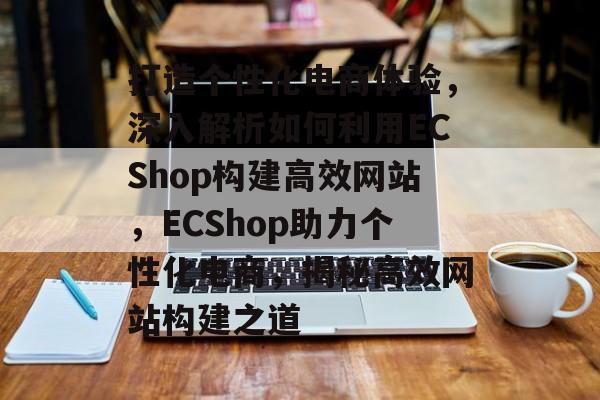 打造个性化电商体验，深入解析如何利用ECShop构建高效网站，ECShop助力个性化电商，揭秘高效网站构建之道