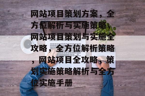 网站项目策划方案，全方位解析与实施策略，网站项目策划与实施全攻略，全方位解析策略，网站项目全攻略，策划实施策略解析与全方位实施手册