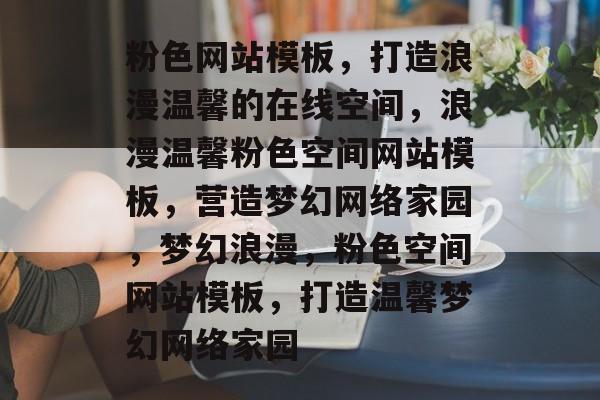 粉色网站模板，打造浪漫温馨的在线空间，浪漫温馨粉色空间网站模板，营造梦幻网络家园，梦幻浪漫，粉色空间网站模板，打造温馨梦幻网络家园