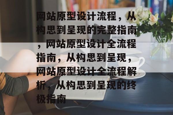 网站原型设计流程，从构思到呈现的完整指南，网站原型设计全流程指南，从构思到呈现，网站原型设计全流程解析，从构思到呈现的终极指南