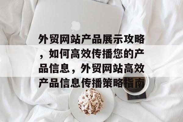 外贸网站产品展示攻略，如何高效传播您的产品信息，外贸网站高效产品信息传播策略指南