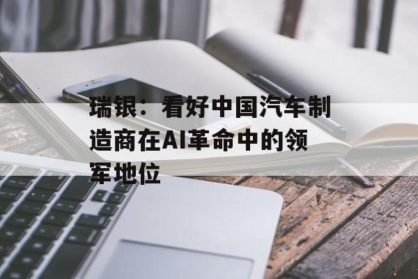 瑞银：看好中国汽车制造商在AI革命中的领军地位
