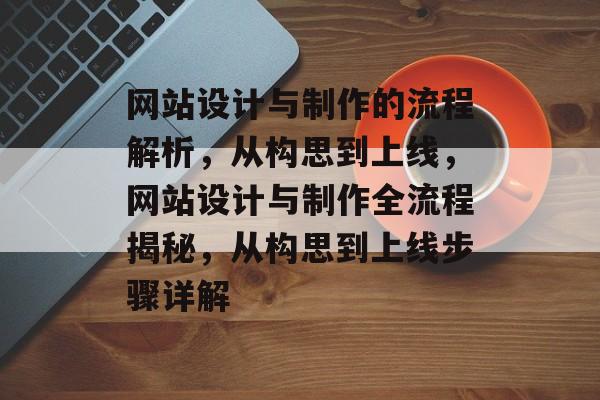 网站设计与制作的流程解析，从构思到上线，网站设计与制作全流程揭秘，从构思到上线步骤详解