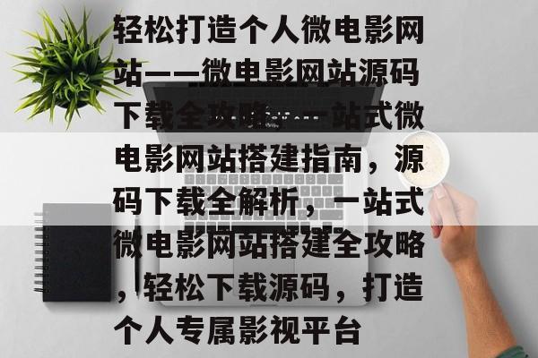 轻松打造个人微电影网站——微电影网站源码下载全攻略，一站式微电影网站搭建指南，源码下载全解析，一站式微电影网站搭建全攻略，轻松下载源码，打造个人专属影视平台