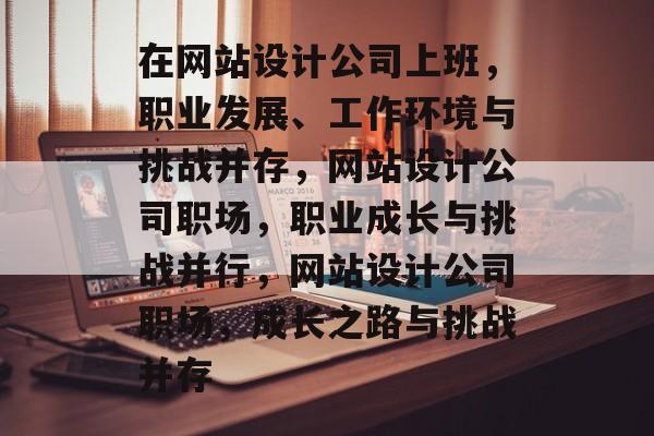 在网站设计公司上班，职业发展、工作环境与挑战并存，网站设计公司职场，职业成长与挑战并行，网站设计公司职场，成长之路与挑战并存