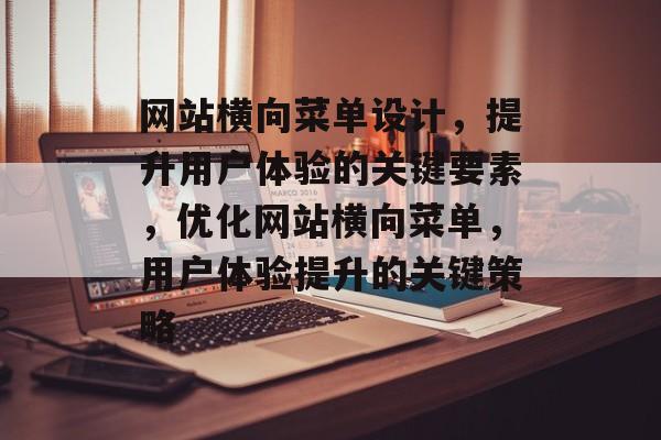 网站横向菜单设计，提升用户体验的关键要素，优化网站横向菜单，用户体验提升的关键策略