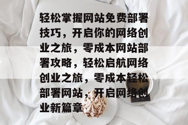 轻松掌握网站免费部署技巧，开启你的网络创业之旅，零成本网站部署攻略，轻松启航网络创业之旅，零成本轻松部署网站，开启网络创业新篇章
