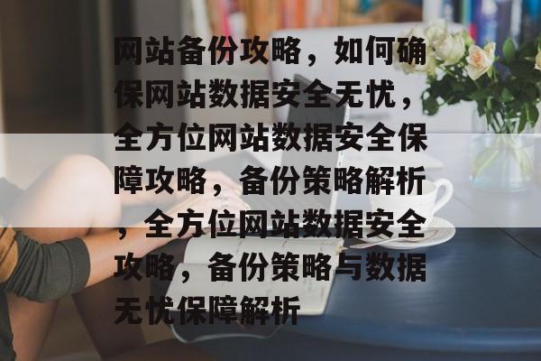 网站备份攻略，如何确保网站数据安全无忧，全方位网站数据安全保障攻略，备份策略解析，全方位网站数据安全攻略，备份策略与数据无忧保障解析