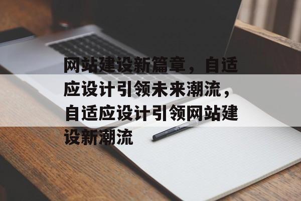 网站建设新篇章，自适应设计引领未来潮流，自适应设计引领网站建设新潮流