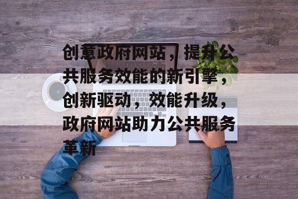 创意政府网站，提升公共服务效能的新引擎，创新驱动，效能升级，政府网站助力公共服务革新