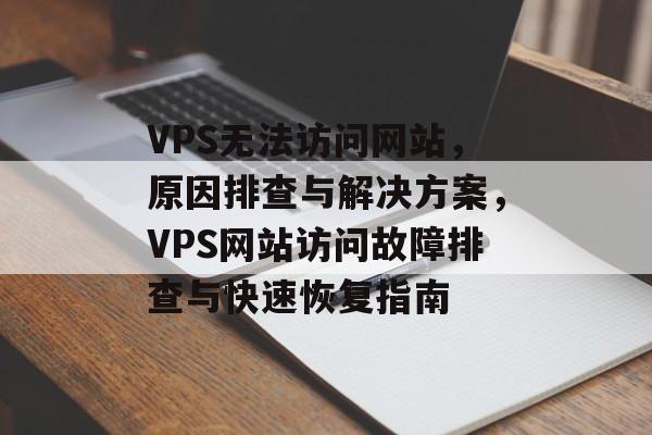 VPS无法访问网站，原因排查与解决方案，VPS网站访问故障排查与快速恢复指南