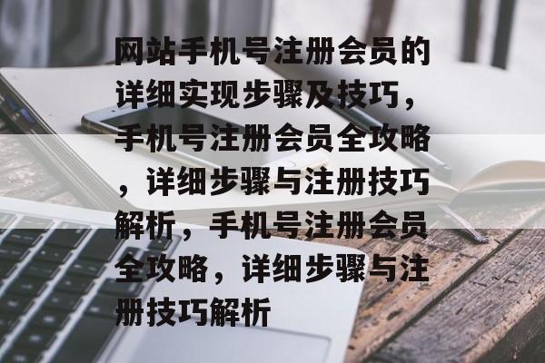 网站手机号注册会员的详细实现步骤及技巧，手机号注册会员全攻略，详细步骤与注册技巧解析，手机号注册会员全攻略，详细步骤与注册技巧解析