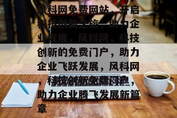 风科网免费网站，开启科技创新之旅，助力企业发展，风科网，科技创新的免费门户，助力企业飞跃发展，风科网，科技创新免费门户，助力企业腾飞发展新篇章