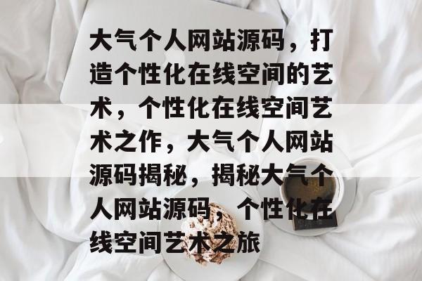 大气个人网站源码，打造个性化在线空间的艺术，个性化在线空间艺术之作，大气个人网站源码揭秘，揭秘大气个人网站源码，个性化在线空间艺术之旅