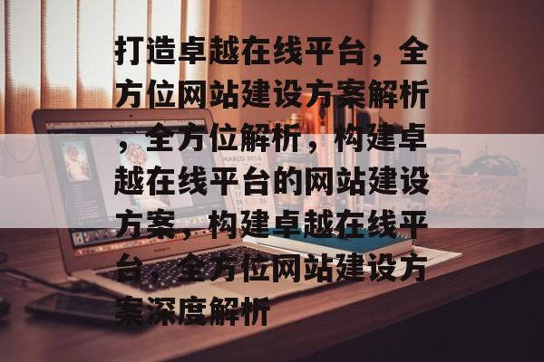 打造卓越在线平台，全方位网站建设方案解析，全方位解析，构建卓越在线平台的网站建设方案，构建卓越在线平台，全方位网站建设方案深度解析