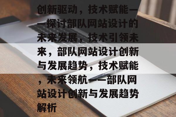 创新驱动，技术赋能——探讨部队网站设计的未来发展，技术引领未来，部队网站设计创新与发展趋势，技术赋能，未来领航——部队网站设计创新与发展趋势解析