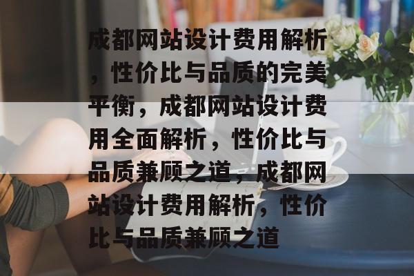 成都网站设计费用解析，性价比与品质的完美平衡，成都网站设计费用全面解析，性价比与品质兼顾之道，成都网站设计费用解析，性价比与品质兼顾之道