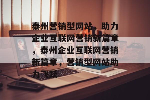 泰州营销型网站，助力企业互联网营销新篇章，泰州企业互联网营销新篇章，营销型网站助力飞跃