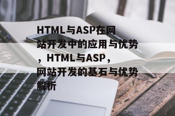 HTML与ASP在网站开发中的应用与优势，HTML与ASP，网站开发的基石与优势解析