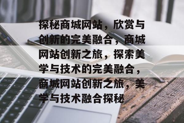 探秘商城网站，欣赏与创新的完美融合，商城网站创新之旅，探索美学与技术的完美融合，商城网站创新之旅，美学与技术融合探秘