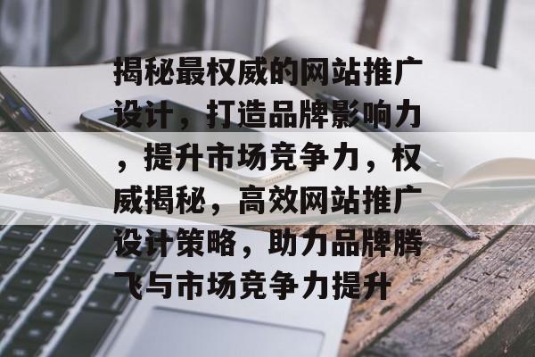 揭秘最权威的网站推广设计，打造品牌影响力，提升市场竞争力，权威揭秘，高效网站推广设计策略，助力品牌腾飞与市场竞争力提升