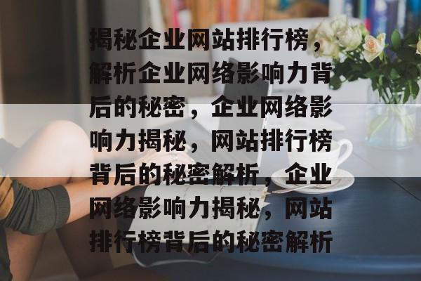 揭秘企业网站排行榜，解析企业网络影响力背后的秘密，企业网络影响力揭秘，网站排行榜背后的秘密解析，企业网络影响力揭秘，网站排行榜背后的秘密解析