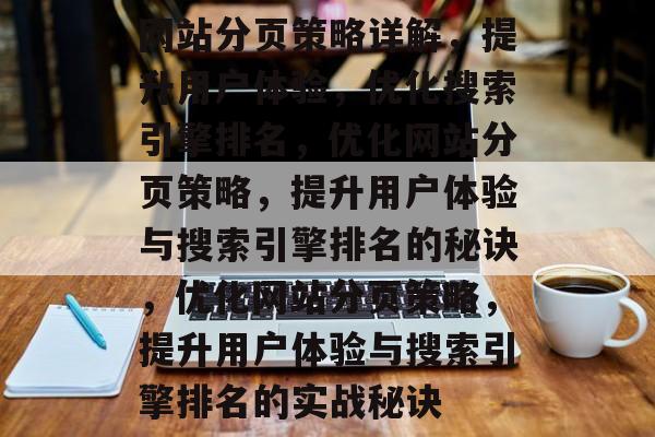 网站分页策略详解，提升用户体验，优化搜索引擎排名，优化网站分页策略，提升用户体验与搜索引擎排名的秘诀，优化网站分页策略，提升用户体验与搜索引擎排名的实战秘诀