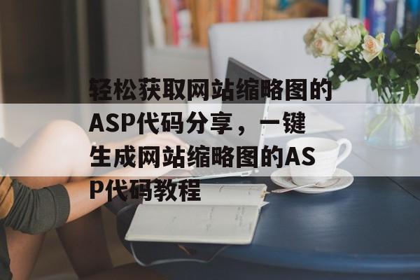 轻松获取网站缩略图的ASP代码分享，一键生成网站缩略图的ASP代码教程