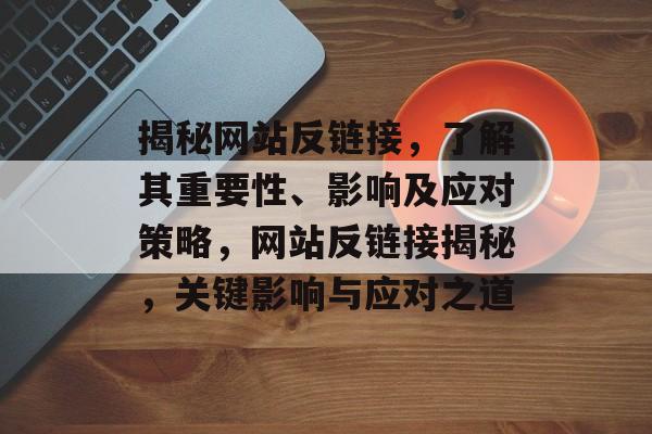 揭秘网站反链接，了解其重要性、影响及应对策略，网站反链接揭秘，关键影响与应对之道
