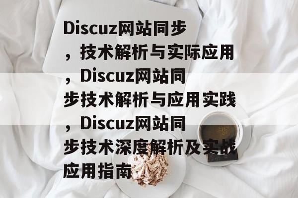 Discuz网站同步，技术解析与实际应用，Discuz网站同步技术解析与应用实践，Discuz网站同步技术深度解析及实战应用指南