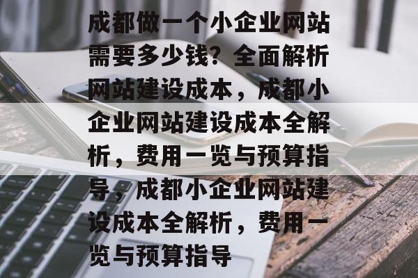 成都做一个小企业网站需要多少钱？全面解析网站建设成本，成都小企业网站建设成本全解析，费用一览与预算指导，成都小企业网站建设成本全解析，费用一览与预算指导