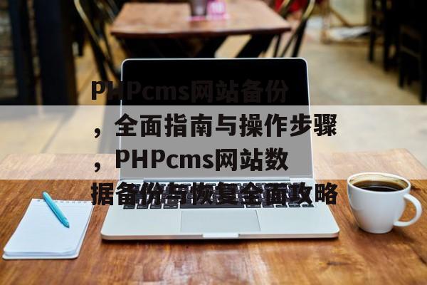 PHPcms网站备份，全面指南与操作步骤，PHPcms网站数据备份与恢复全面攻略