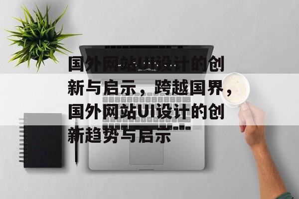 国外网站UI设计的创新与启示，跨越国界，国外网站UI设计的创新趋势与启示