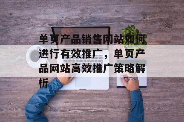 单页产品销售网站如何进行有效推广，单页产品网站高效推广策略解析