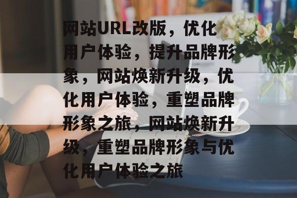 网站URL改版，优化用户体验，提升品牌形象，网站焕新升级，优化用户体验，重塑品牌形象之旅，网站焕新升级，重塑品牌形象与优化用户体验之旅