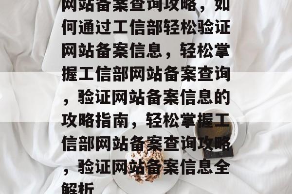 网站备案查询攻略，如何通过工信部轻松验证网站备案信息，轻松掌握工信部网站备案查询，验证网站备案信息的攻略指南，轻松掌握工信部网站备案查询攻略，验证网站备案信息全解析